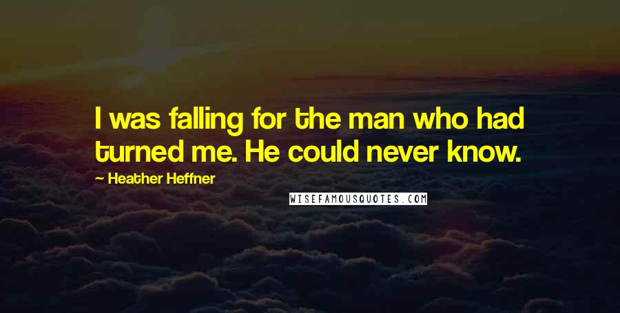 Heather Heffner Quotes: I was falling for the man who had turned me. He could never know.