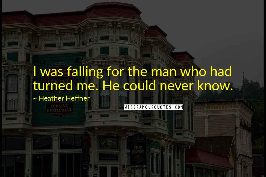 Heather Heffner Quotes: I was falling for the man who had turned me. He could never know.