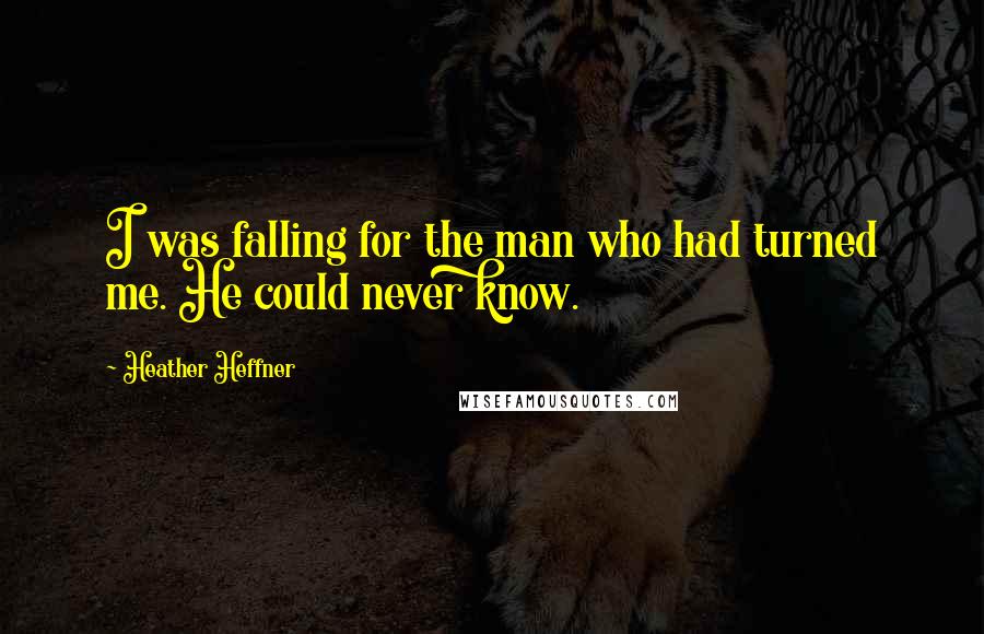 Heather Heffner Quotes: I was falling for the man who had turned me. He could never know.