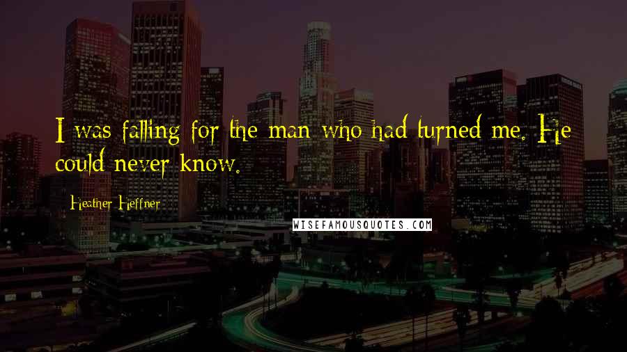 Heather Heffner Quotes: I was falling for the man who had turned me. He could never know.
