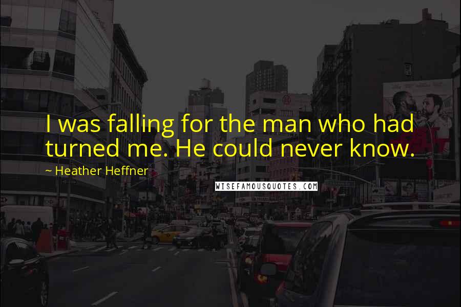 Heather Heffner Quotes: I was falling for the man who had turned me. He could never know.