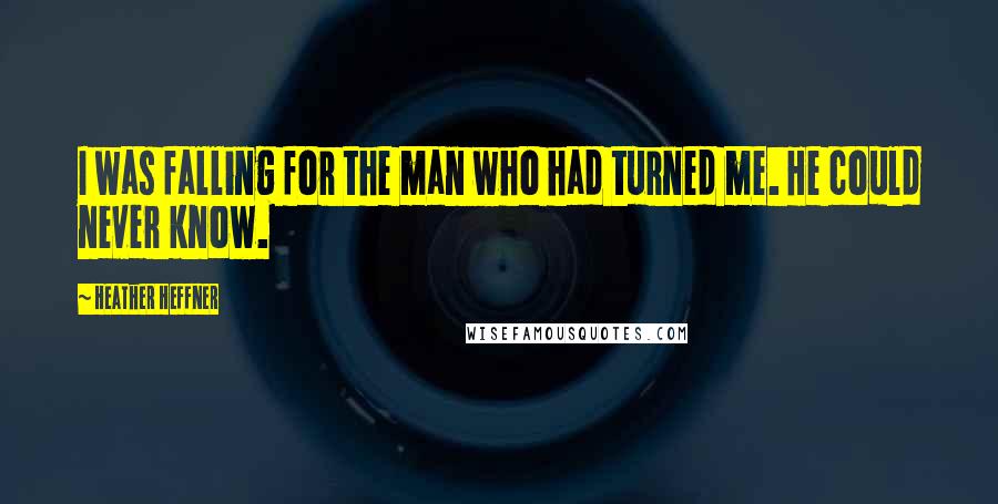 Heather Heffner Quotes: I was falling for the man who had turned me. He could never know.