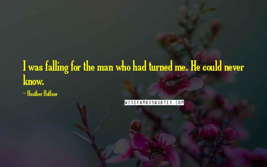 Heather Heffner Quotes: I was falling for the man who had turned me. He could never know.