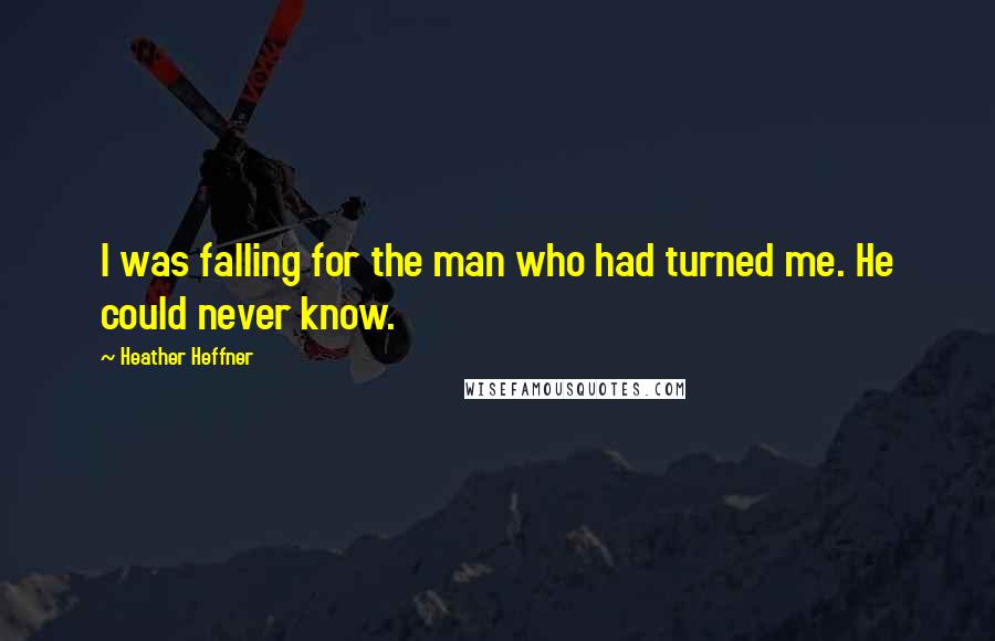 Heather Heffner Quotes: I was falling for the man who had turned me. He could never know.
