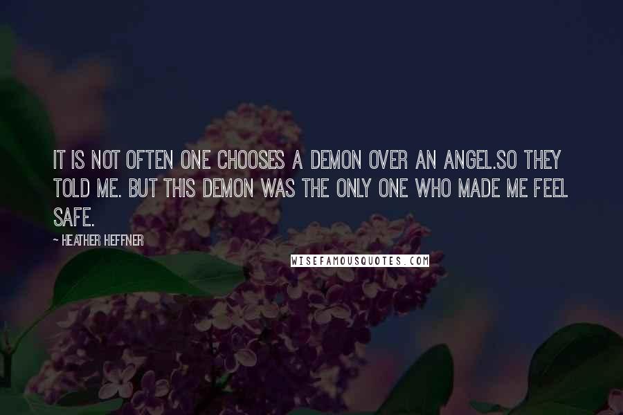 Heather Heffner Quotes: It is not often one chooses a demon over an angel.So they told me. But this demon was the only one who made me feel safe.