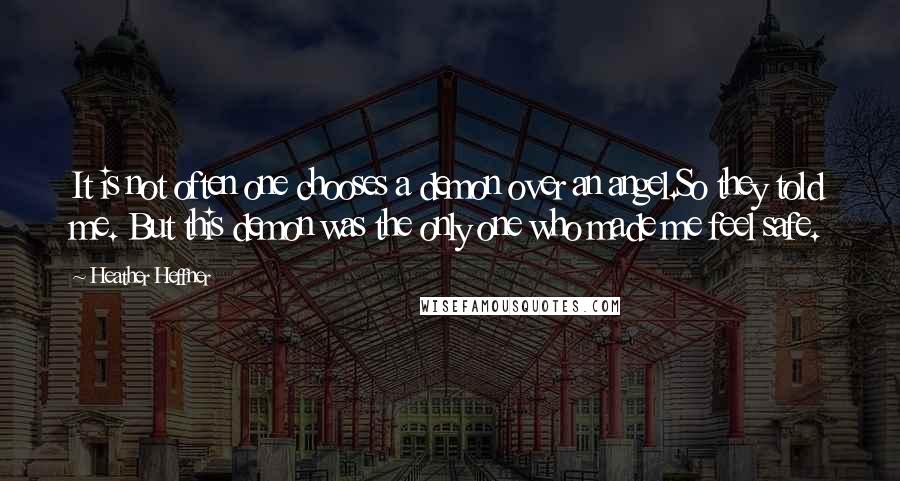 Heather Heffner Quotes: It is not often one chooses a demon over an angel.So they told me. But this demon was the only one who made me feel safe.