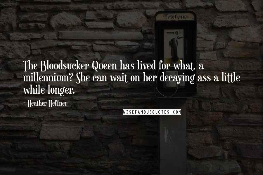 Heather Heffner Quotes: The Bloodsucker Queen has lived for what, a millennium? She can wait on her decaying ass a little while longer.