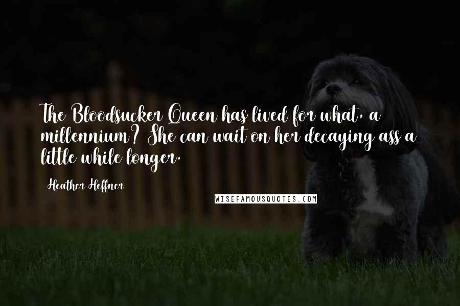 Heather Heffner Quotes: The Bloodsucker Queen has lived for what, a millennium? She can wait on her decaying ass a little while longer.