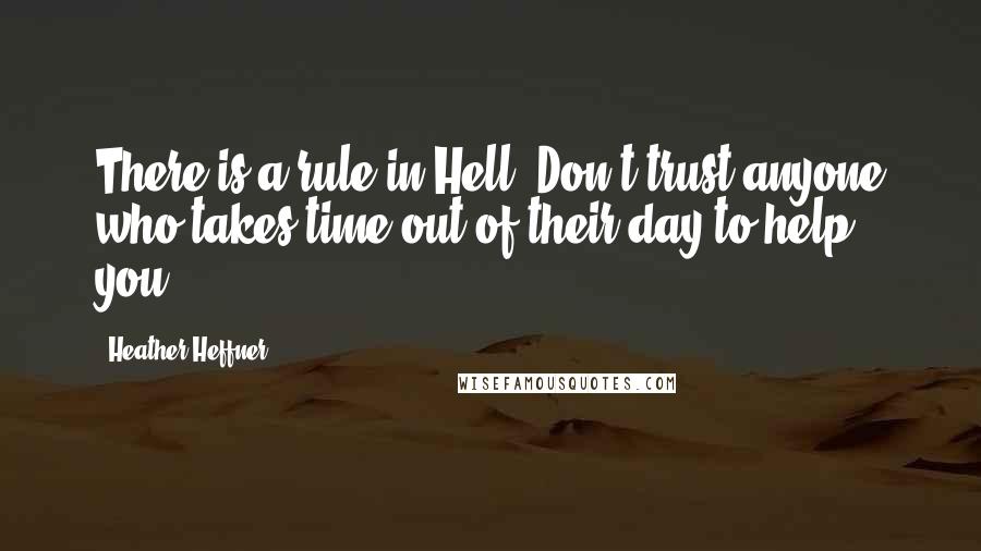 Heather Heffner Quotes: There is a rule in Hell: Don't trust anyone who takes time out of their day to help you.