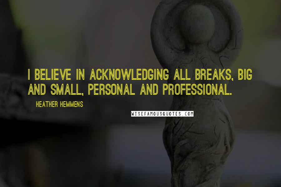 Heather Hemmens Quotes: I believe in acknowledging all breaks, big and small, personal and professional.