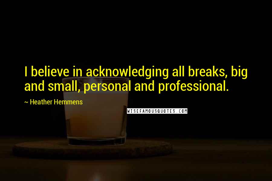 Heather Hemmens Quotes: I believe in acknowledging all breaks, big and small, personal and professional.