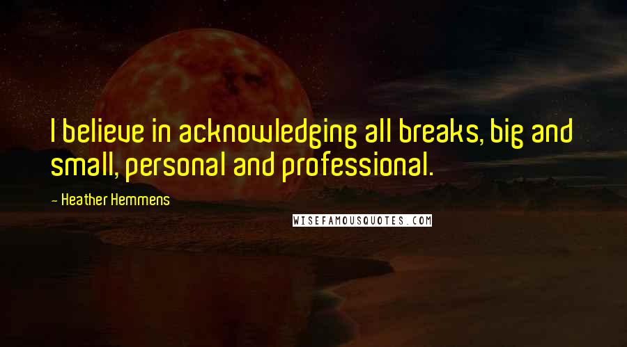 Heather Hemmens Quotes: I believe in acknowledging all breaks, big and small, personal and professional.