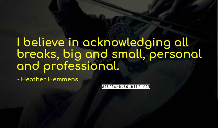 Heather Hemmens Quotes: I believe in acknowledging all breaks, big and small, personal and professional.