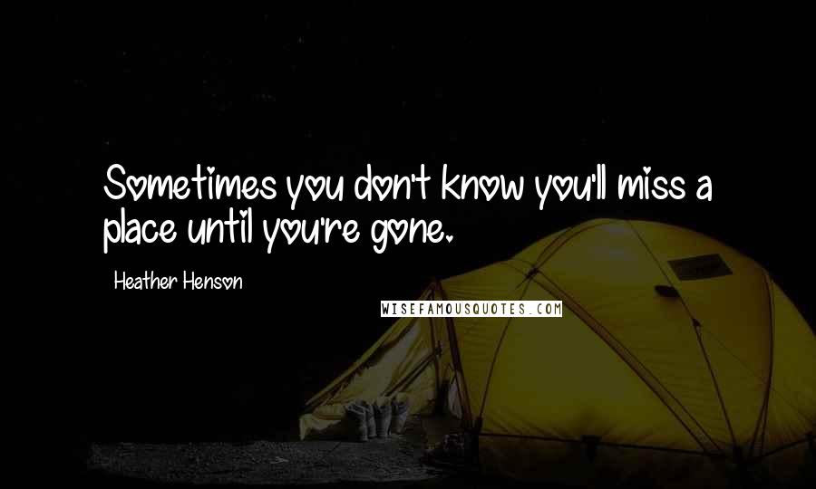 Heather Henson Quotes: Sometimes you don't know you'll miss a place until you're gone.