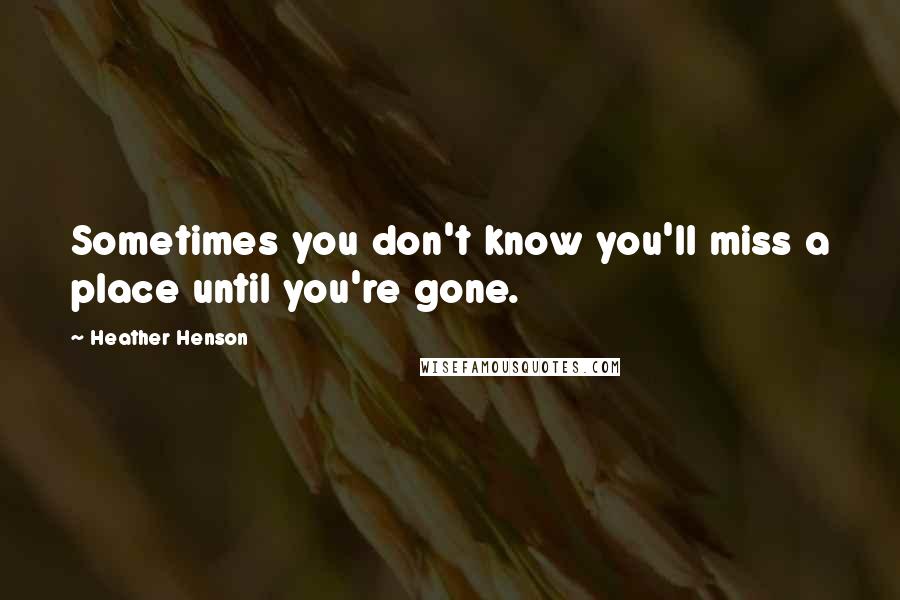 Heather Henson Quotes: Sometimes you don't know you'll miss a place until you're gone.