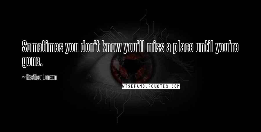 Heather Henson Quotes: Sometimes you don't know you'll miss a place until you're gone.