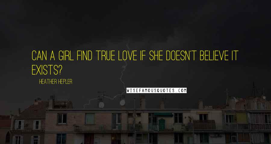 Heather Hepler Quotes: Can a girl find true love if she doesn't believe it exists?