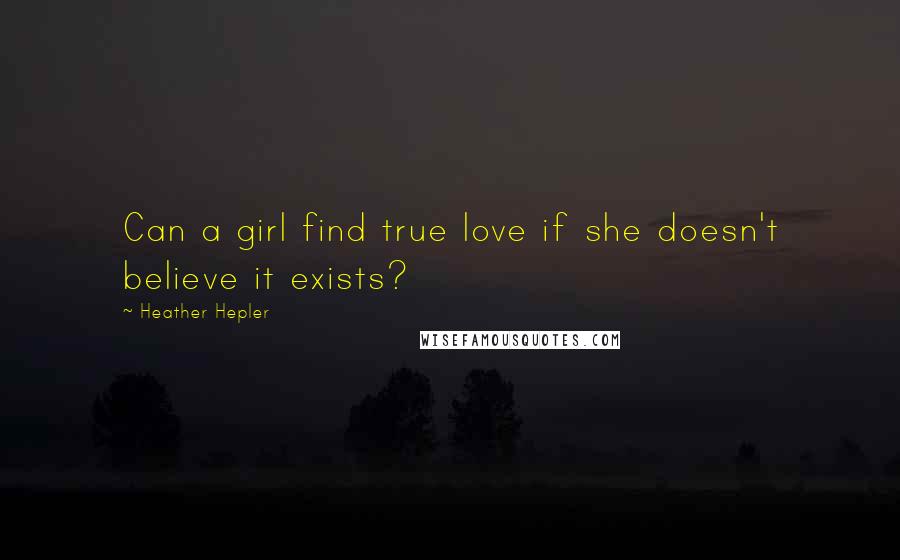Heather Hepler Quotes: Can a girl find true love if she doesn't believe it exists?