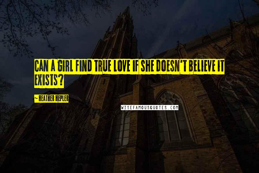 Heather Hepler Quotes: Can a girl find true love if she doesn't believe it exists?