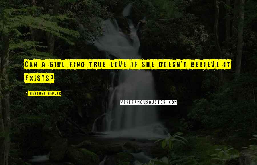 Heather Hepler Quotes: Can a girl find true love if she doesn't believe it exists?