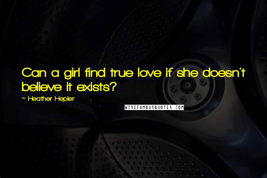 Heather Hepler Quotes: Can a girl find true love if she doesn't believe it exists?