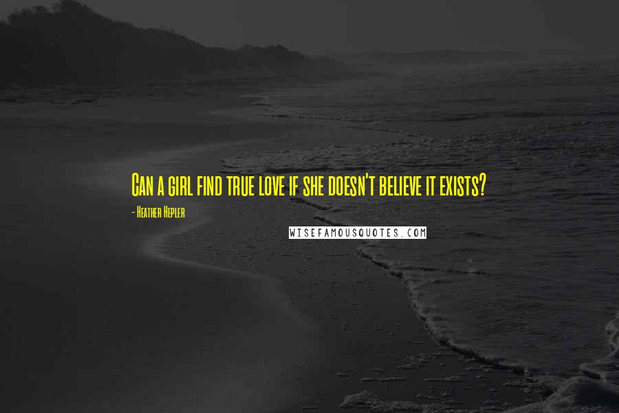 Heather Hepler Quotes: Can a girl find true love if she doesn't believe it exists?