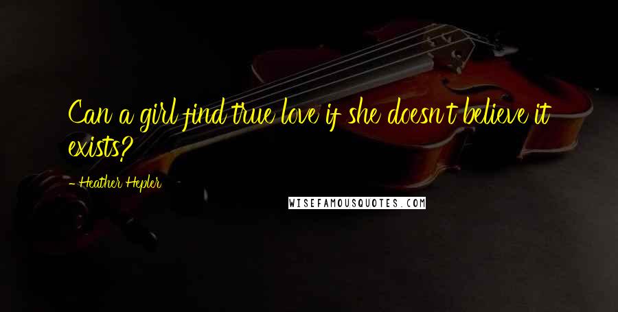Heather Hepler Quotes: Can a girl find true love if she doesn't believe it exists?