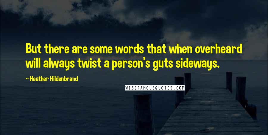 Heather Hildenbrand Quotes: But there are some words that when overheard will always twist a person's guts sideways.