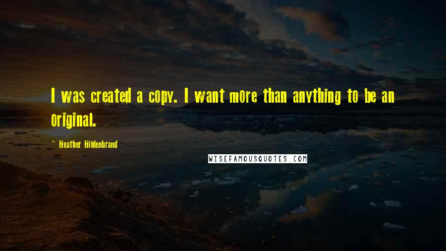 Heather Hildenbrand Quotes: I was created a copy. I want more than anything to be an original.