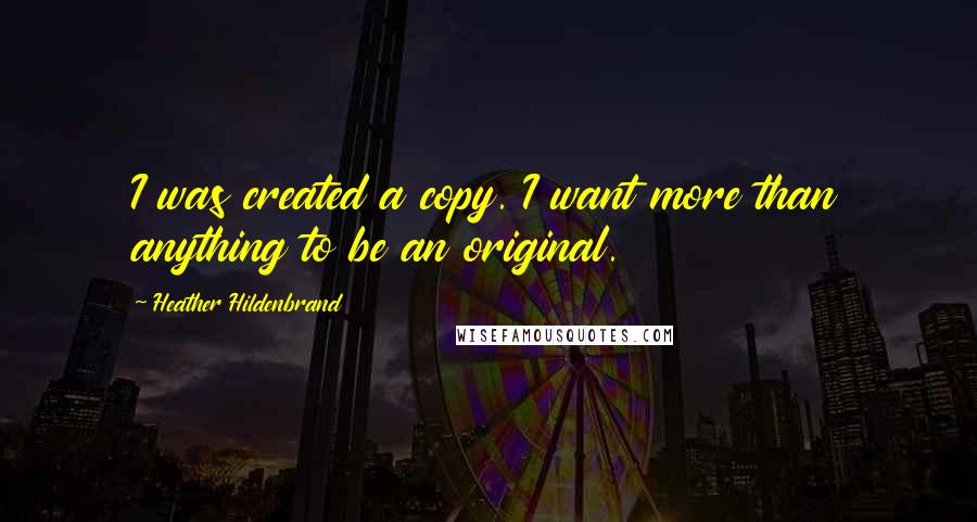 Heather Hildenbrand Quotes: I was created a copy. I want more than anything to be an original.