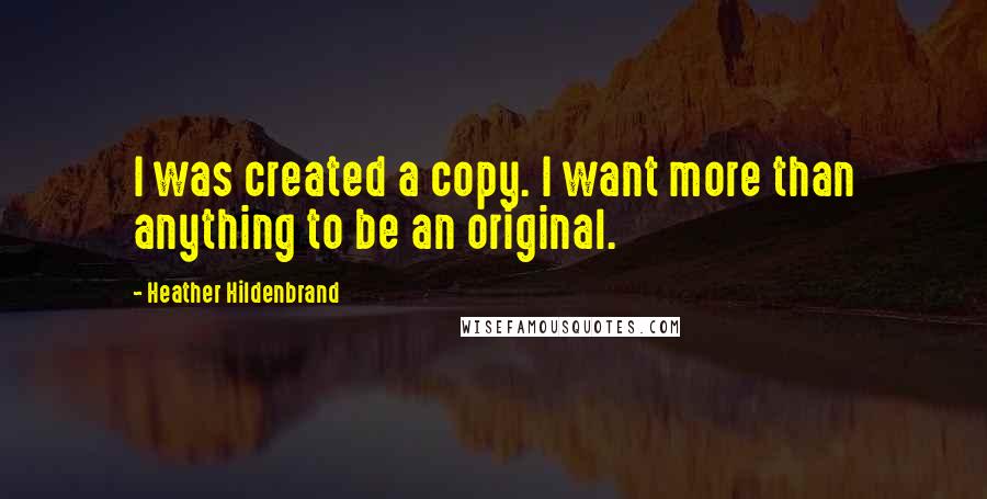 Heather Hildenbrand Quotes: I was created a copy. I want more than anything to be an original.