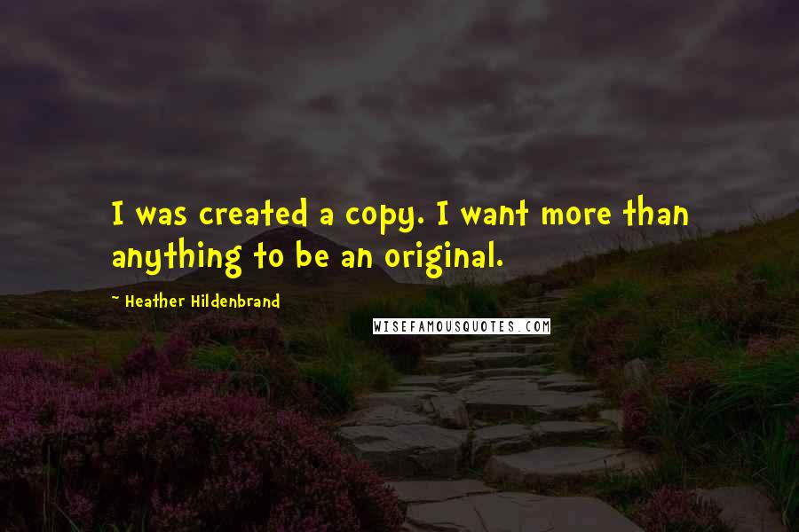 Heather Hildenbrand Quotes: I was created a copy. I want more than anything to be an original.
