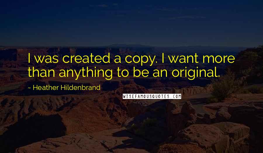 Heather Hildenbrand Quotes: I was created a copy. I want more than anything to be an original.