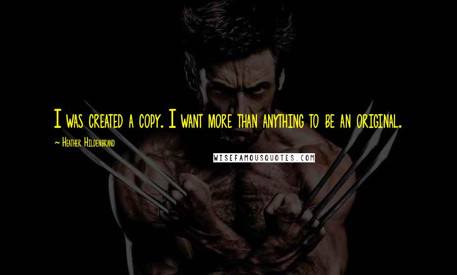 Heather Hildenbrand Quotes: I was created a copy. I want more than anything to be an original.