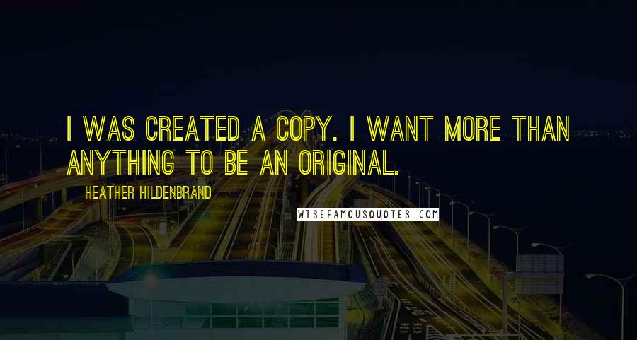 Heather Hildenbrand Quotes: I was created a copy. I want more than anything to be an original.