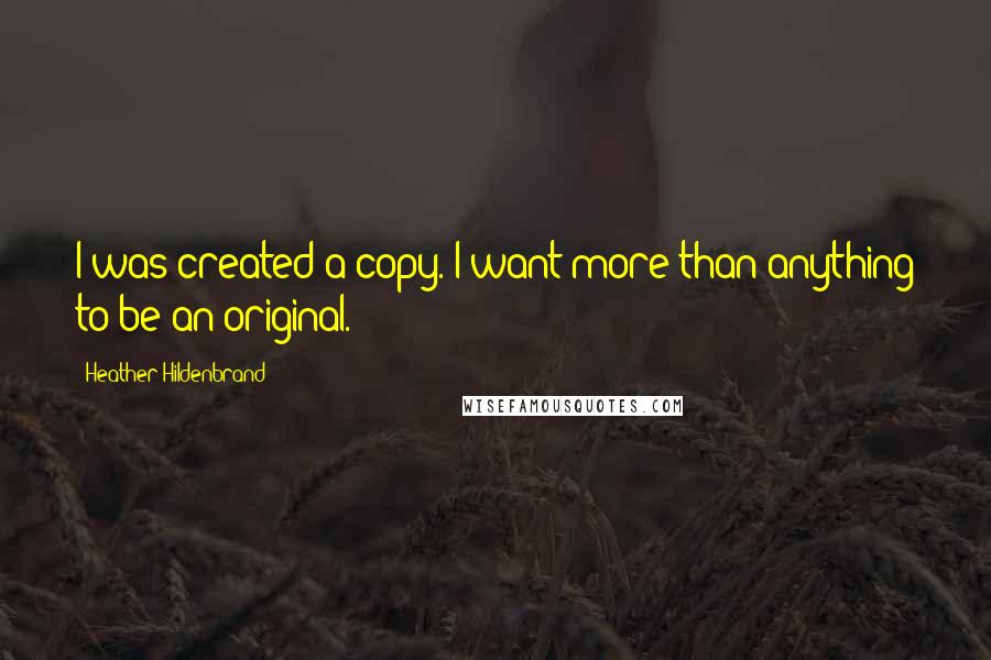 Heather Hildenbrand Quotes: I was created a copy. I want more than anything to be an original.