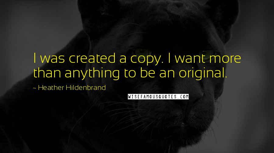 Heather Hildenbrand Quotes: I was created a copy. I want more than anything to be an original.