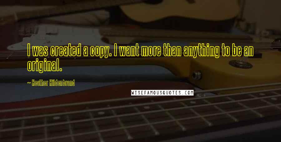 Heather Hildenbrand Quotes: I was created a copy. I want more than anything to be an original.