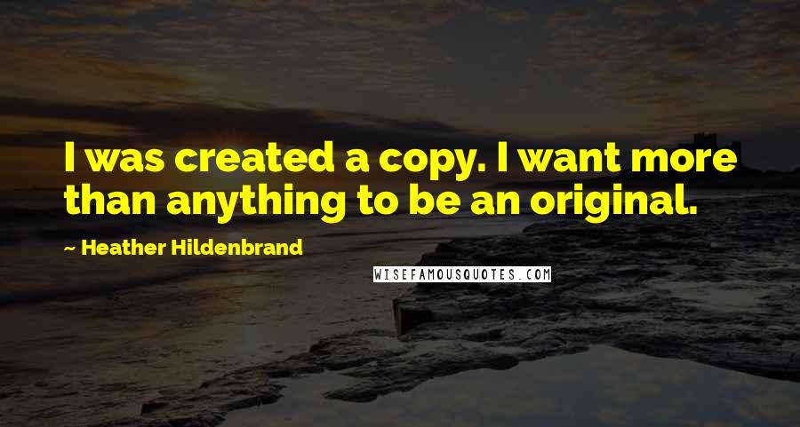 Heather Hildenbrand Quotes: I was created a copy. I want more than anything to be an original.