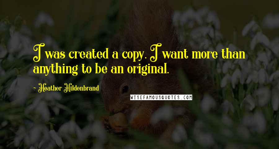 Heather Hildenbrand Quotes: I was created a copy. I want more than anything to be an original.