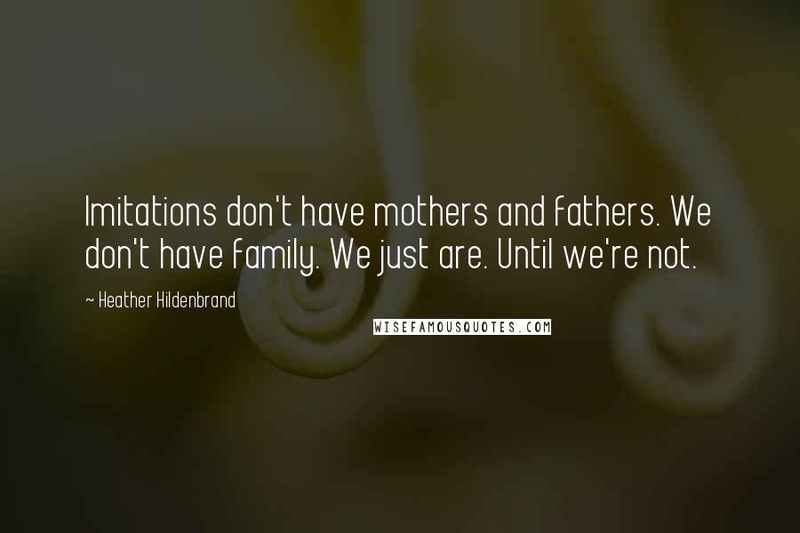 Heather Hildenbrand Quotes: Imitations don't have mothers and fathers. We don't have family. We just are. Until we're not.