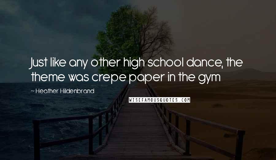 Heather Hildenbrand Quotes: Just like any other high school dance, the theme was crepe paper in the gym
