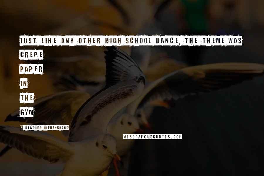 Heather Hildenbrand Quotes: Just like any other high school dance, the theme was crepe paper in the gym