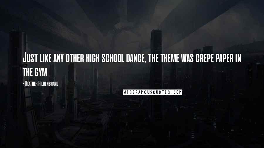Heather Hildenbrand Quotes: Just like any other high school dance, the theme was crepe paper in the gym