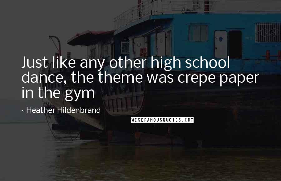 Heather Hildenbrand Quotes: Just like any other high school dance, the theme was crepe paper in the gym