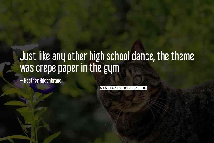 Heather Hildenbrand Quotes: Just like any other high school dance, the theme was crepe paper in the gym