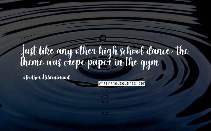 Heather Hildenbrand Quotes: Just like any other high school dance, the theme was crepe paper in the gym