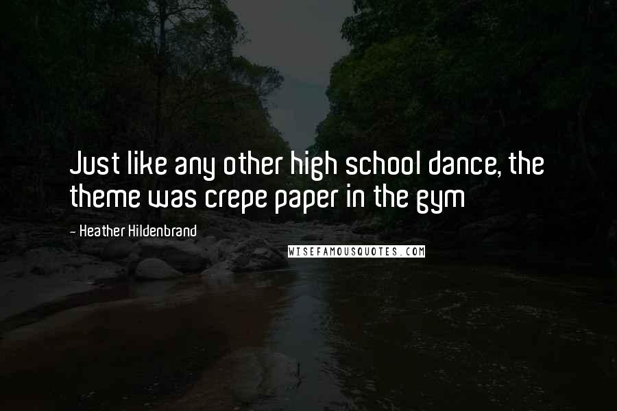 Heather Hildenbrand Quotes: Just like any other high school dance, the theme was crepe paper in the gym