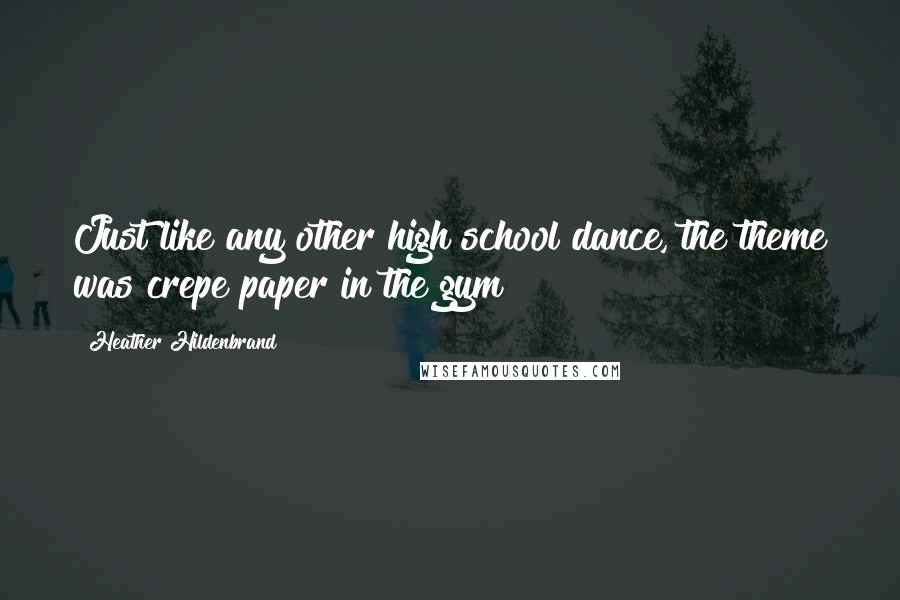 Heather Hildenbrand Quotes: Just like any other high school dance, the theme was crepe paper in the gym