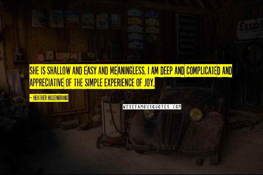 Heather Hildenbrand Quotes: She is shallow and easy and meaningless. I am deep and complicated and appreciative of the simple experience of joy.